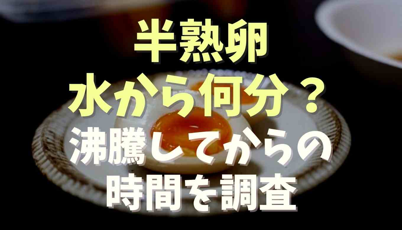 半熟卵は水から何分でできる？沸騰してからの時間についても