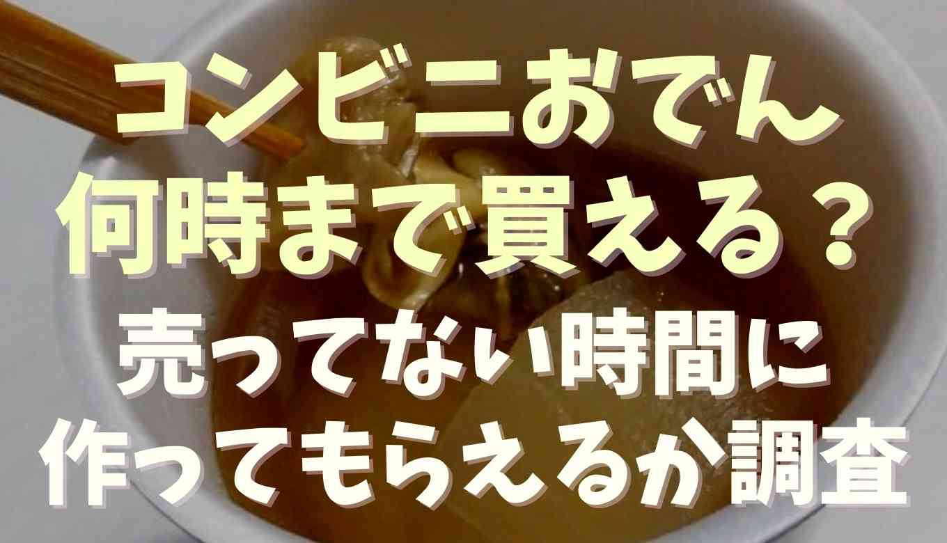コンビニおでんは何時まで売ってる？売り切れは作ってもらえるか調査