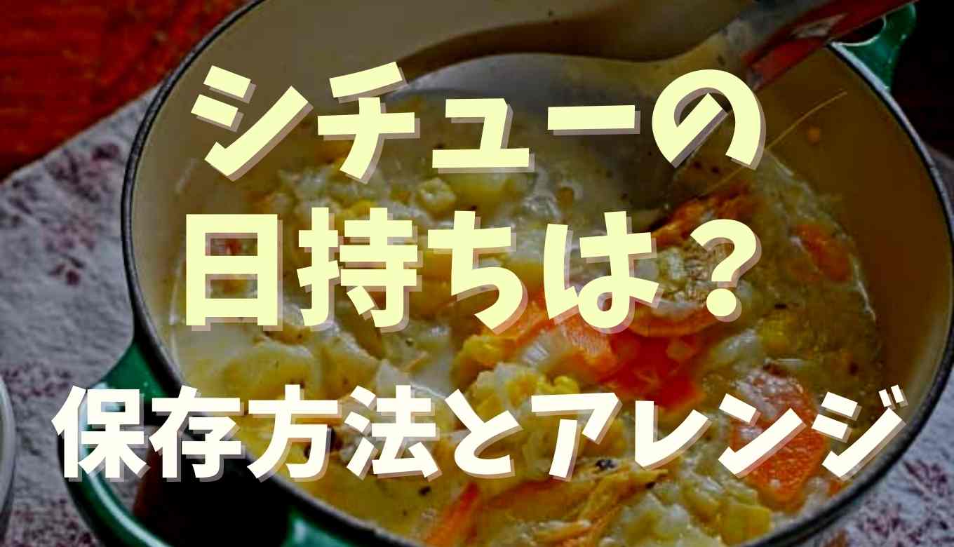 シチューの日持ちはどのくらい？保存方法とアレンジレシピもチェック！
