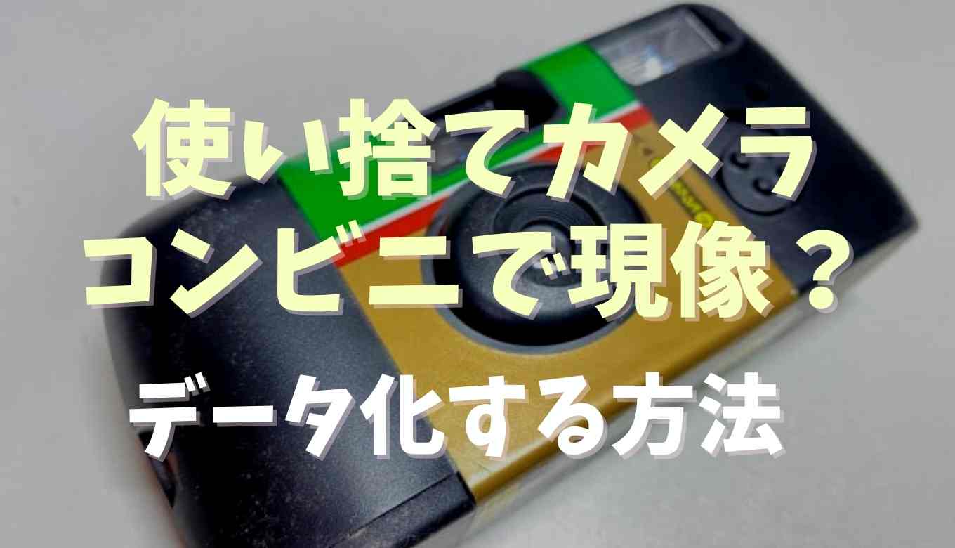 使い捨てカメラはコンビニで現像できる？データ化はできるか調査