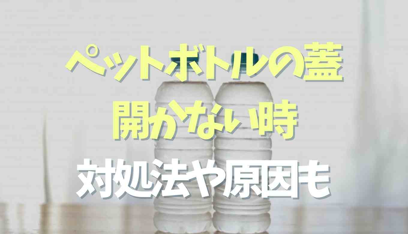 ペットボトルの蓋が開かない！ペットボトルの蓋が開かない原因