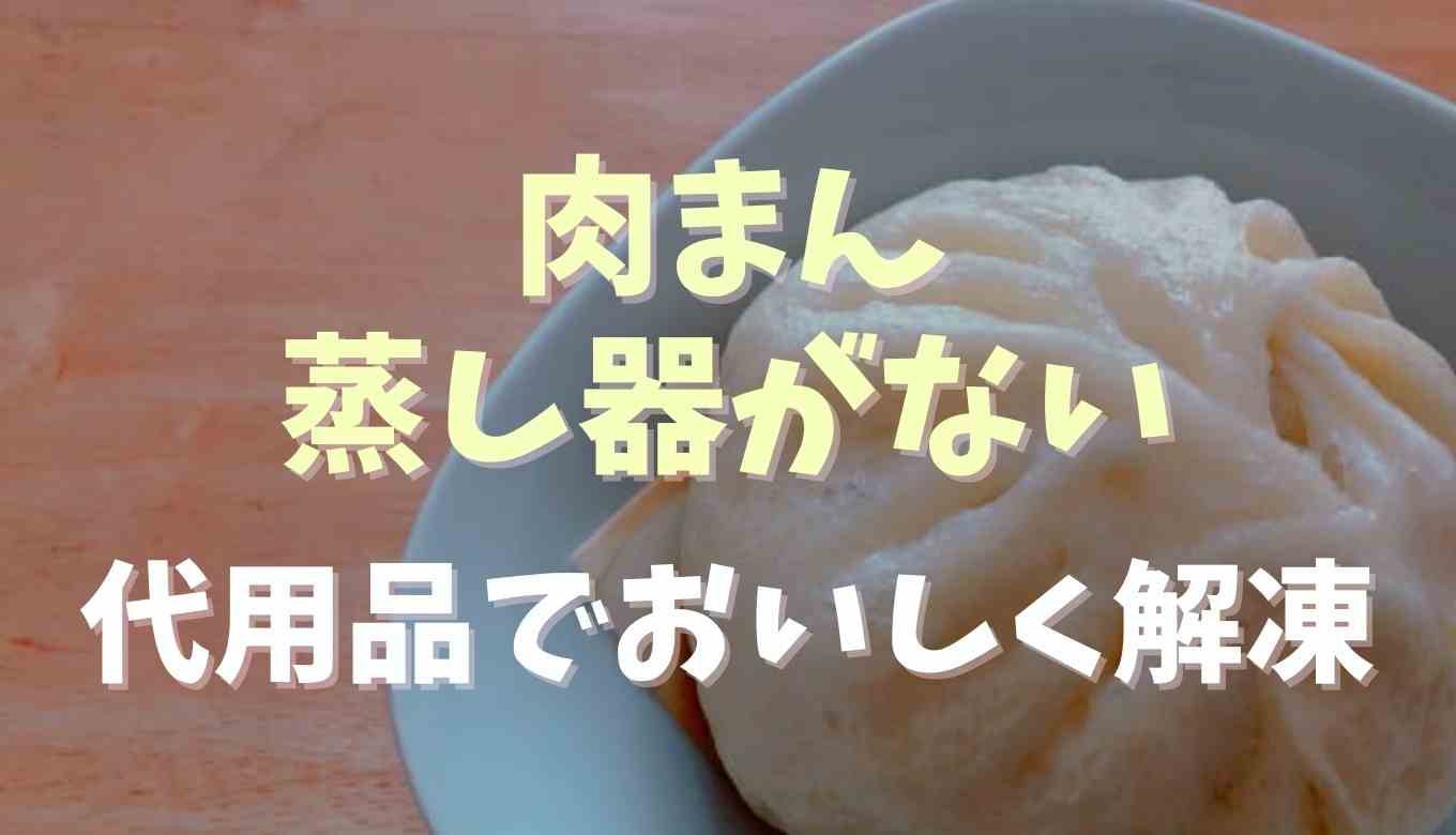 冷凍肉まんは蒸し器がないとダメ？代用品でおいしく解凍する方法