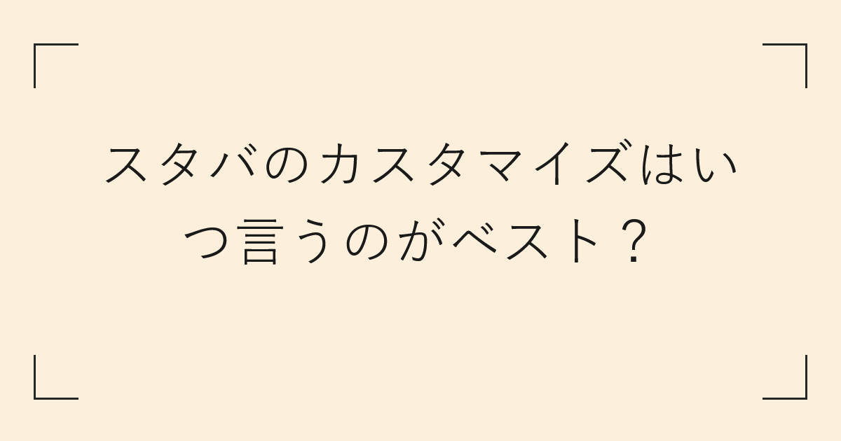 スタバのカスタマイズはいつ言うのがベスト