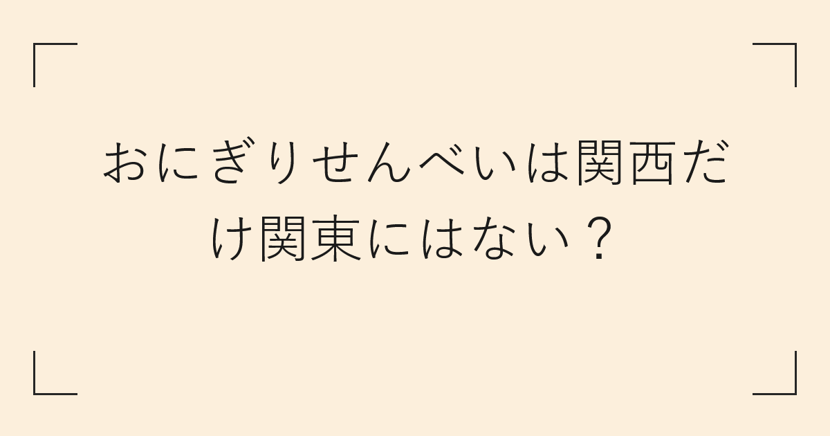 おにぎりせんべいは関西だけ関東にはない